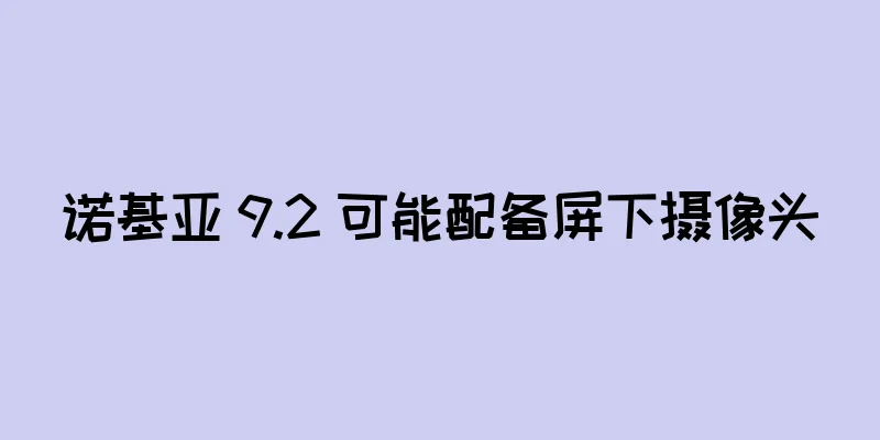 诺基亚 9.2 可能配备屏下摄像头