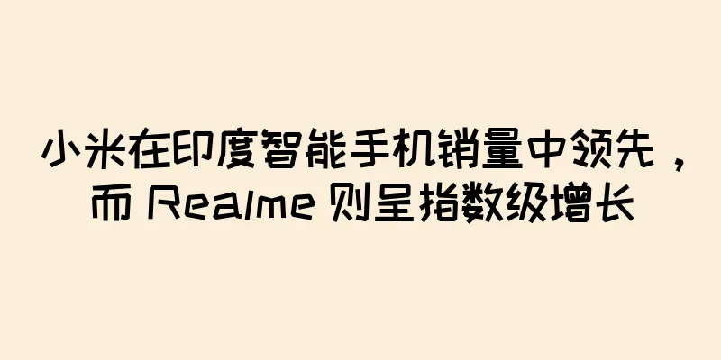 小米在印度智能手机销量中领先，而 Realme 则呈指数级增长