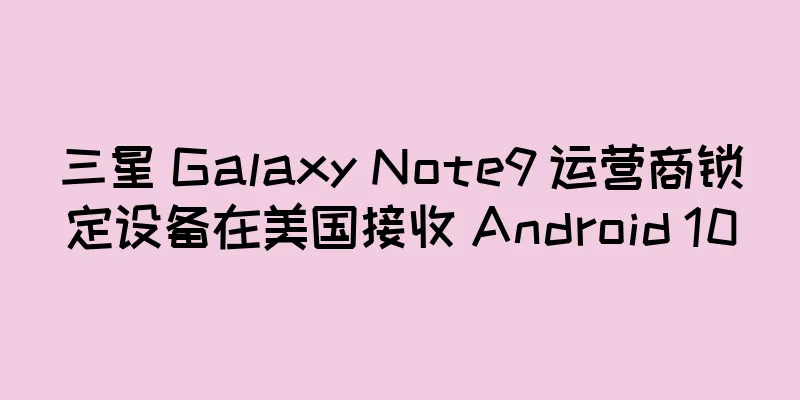 三星 Galaxy Note9 运营商锁定设备在美国接收 Android 10