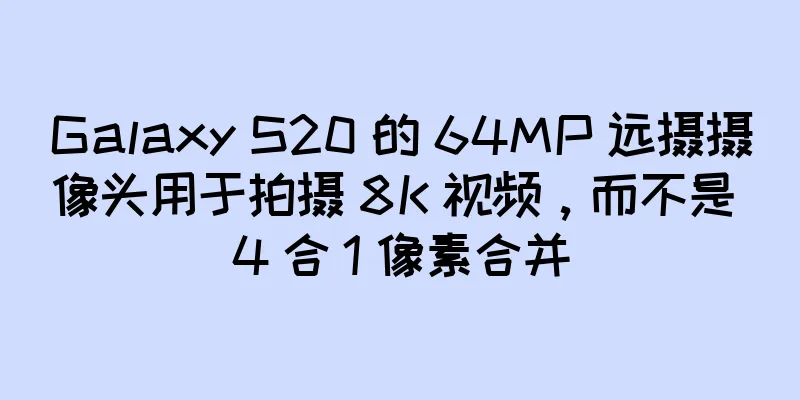 Galaxy S20 的 64MP 远摄摄像头用于拍摄 8K 视频，而不是 4 合 1 像素合并