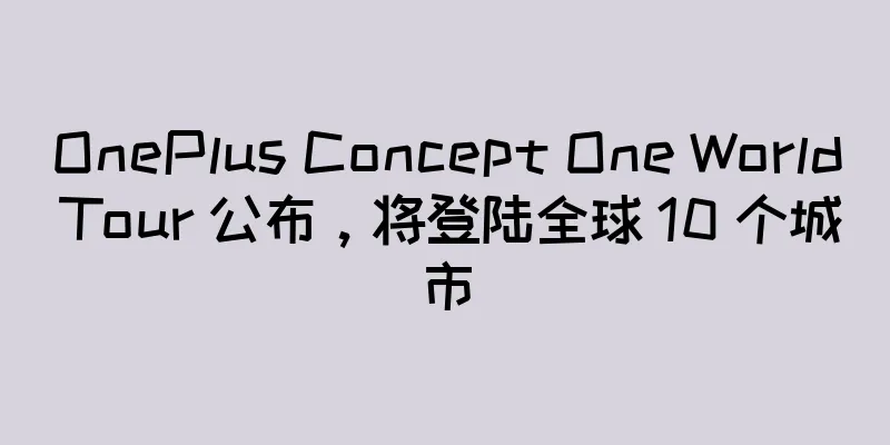 OnePlus Concept One World Tour 公布，将登陆全球 10 个城市