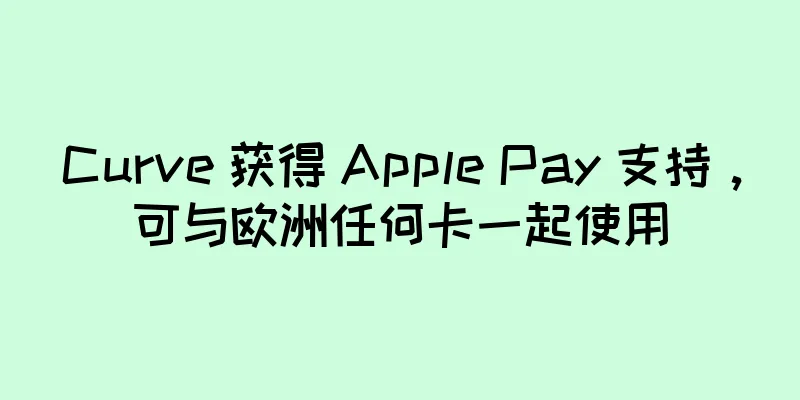 Curve 获得 Apple Pay 支持，可与欧洲任何卡一起使用
