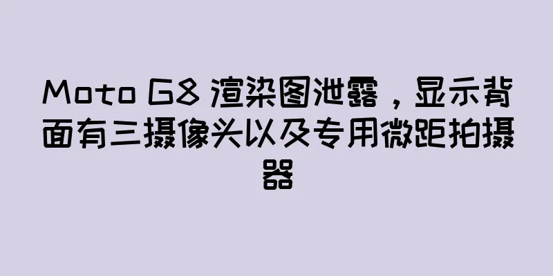 Moto G8 渲染图泄露，显示背面有三摄像头以及专用微距拍摄器