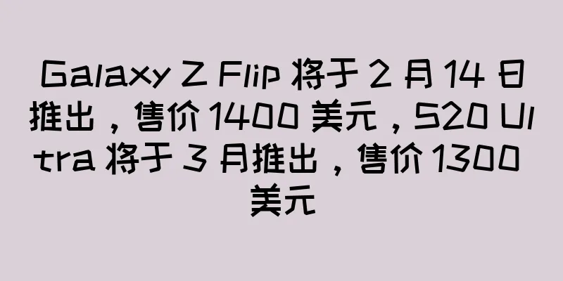 Galaxy Z Flip 将于 2 月 14 日推出，售价 1400 美元，S20 Ultra 将于 3 月推出，售价 1300 美元