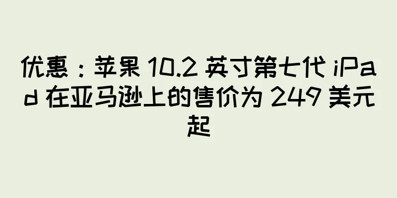 优惠：苹果 10.2 英寸第七代 iPad 在亚马逊上的售价为 249 美元起