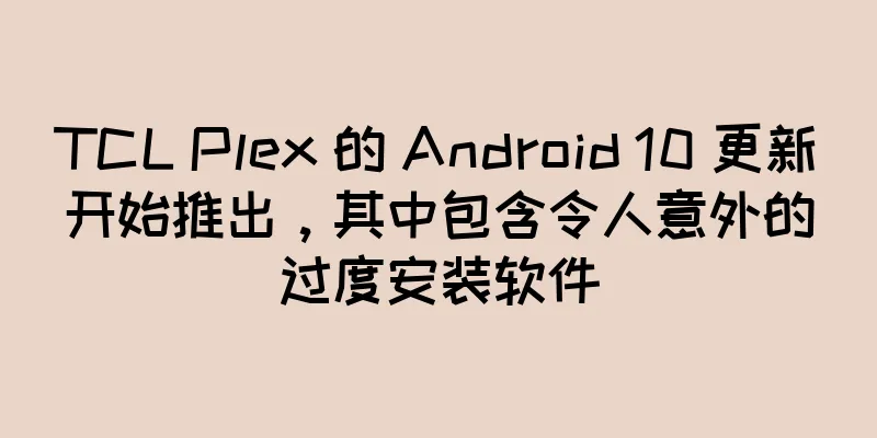 TCL Plex 的 Android 10 更新开始推出，其中包含令人意外的过度安装软件