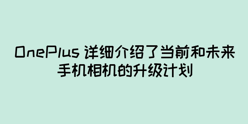 OnePlus 详细介绍了当前和未来手机相机的升级计划
