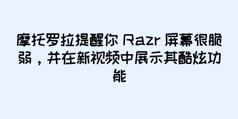 摩托罗拉提醒你 Razr 屏幕很脆弱，并在新视频中展示其酷炫功能