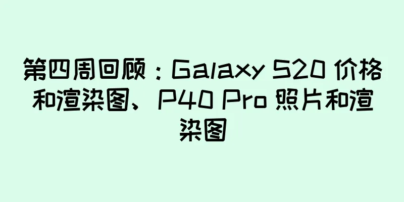 第四周回顾：Galaxy S20 价格和渲染图、P40 Pro 照片和渲染图