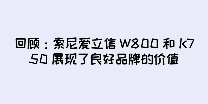 回顾：索尼爱立信 W800 和 K750 展现了良好品牌的价值