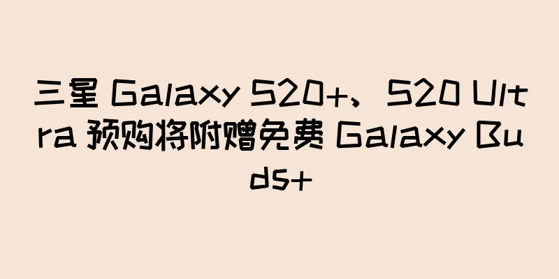 三星 Galaxy S20+、S20 Ultra 预购将附赠免费 Galaxy Buds+