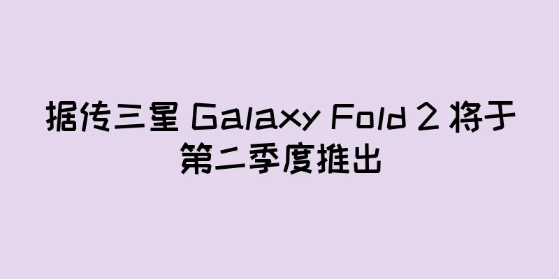 据传三星 Galaxy Fold 2 将于第二季度推出