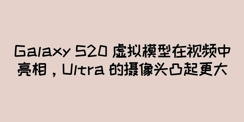 Galaxy S20 虚拟模型在视频中亮相，Ultra 的摄像头凸起更大