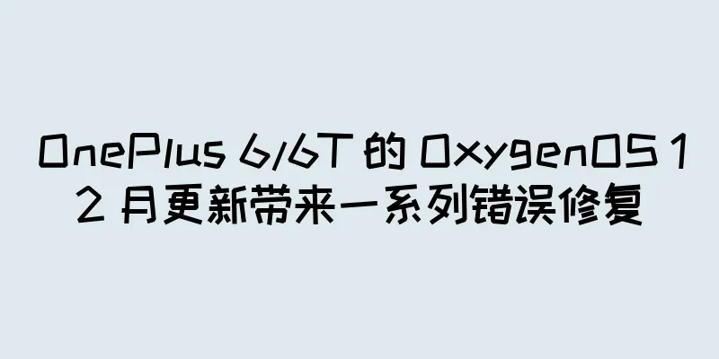 OnePlus 6/6T 的 OxygenOS 12 月更新带来一系列错误修复