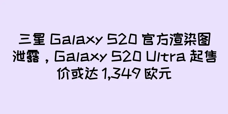 三星 Galaxy S20 官方渲染图泄露，Galaxy S20 Ultra 起售价或达 1,349 欧元