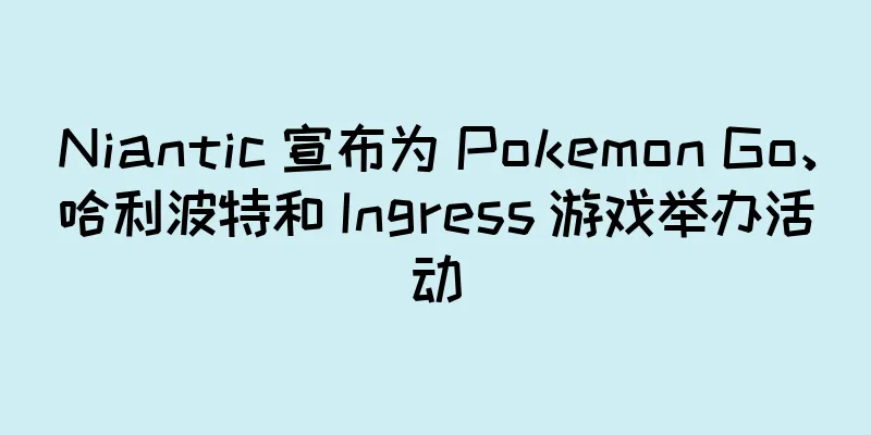 Niantic 宣布为 Pokemon Go、哈利波特和 Ingress 游戏举办活动