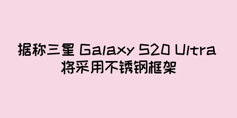 据称三星 Galaxy S20 Ultra 将采用不锈钢框架