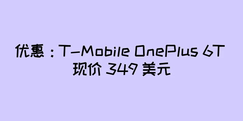 优惠：T-Mobile OnePlus 6T 现价 349 美元