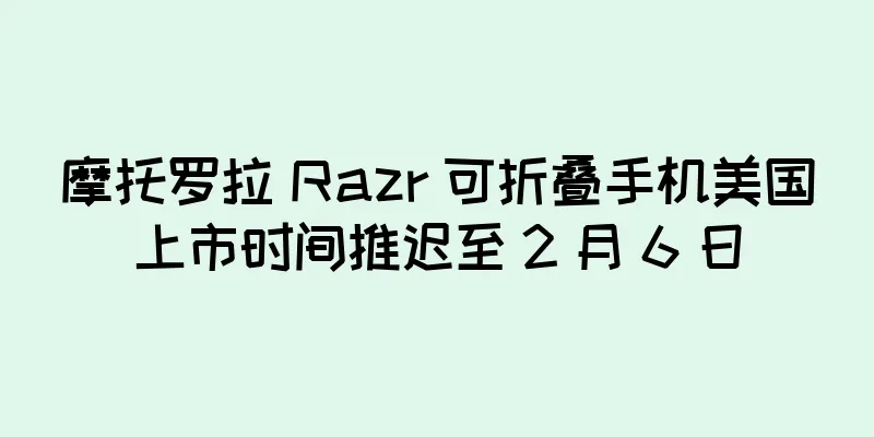 摩托罗拉 Razr 可折叠手机美国上市时间推迟至 2 月 6 日