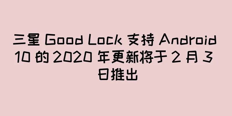 三星 Good Lock 支持 Android 10 的 2020 年更新将于 2 月 3 日推出