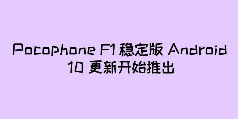 Pocophone F1 稳定版 Android 10 更新开始推出
