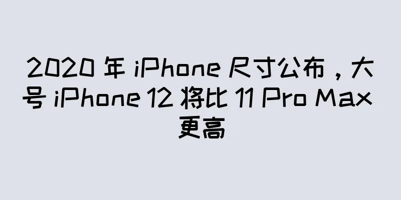 2020 年 iPhone 尺寸公布，大号 iPhone 12 将比 11 Pro Max 更高