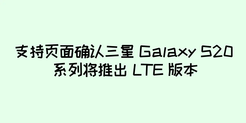 支持页面确认三星 Galaxy S20 系列将推出 LTE 版本