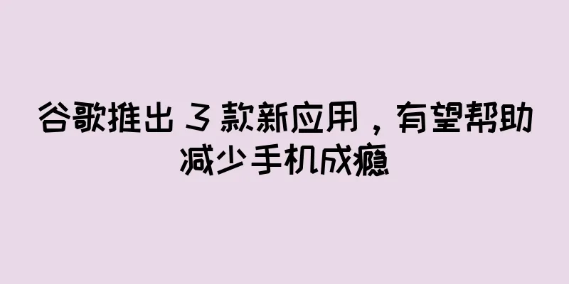 谷歌推出 3 款新应用，有望帮助减少手机成瘾