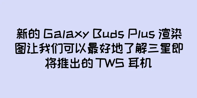 新的 Galaxy Buds Plus 渲染图让我们可以最好地了解三星即将推出的 TWS 耳机