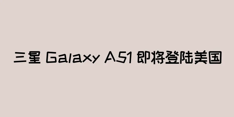 三星 Galaxy A51 即将登陆美国