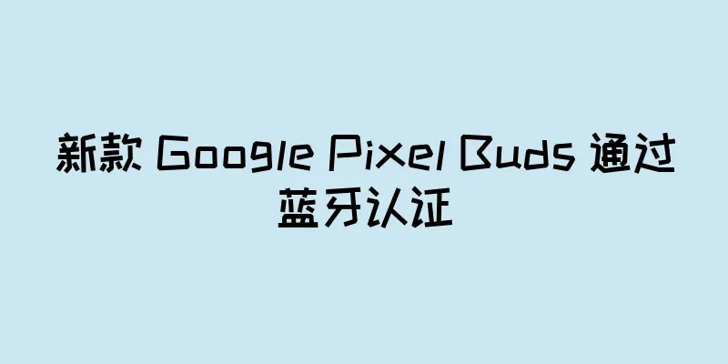 新款 Google Pixel Buds 通过蓝牙认证