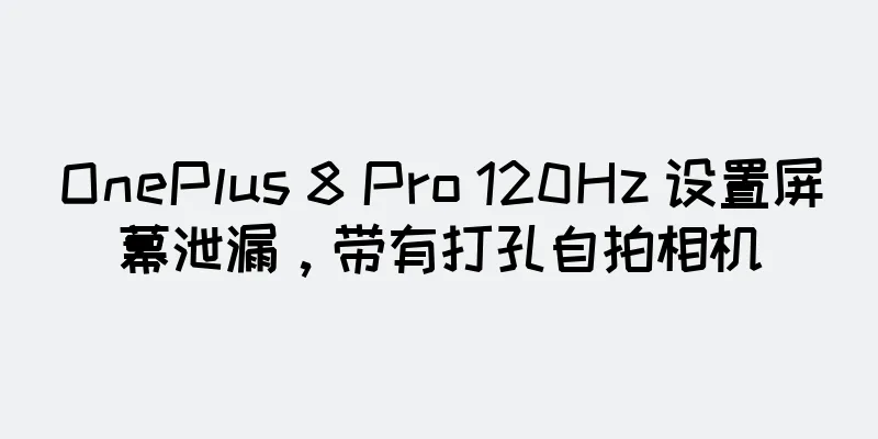 OnePlus 8 Pro 120Hz 设置屏幕泄漏，带有打孔自拍相机