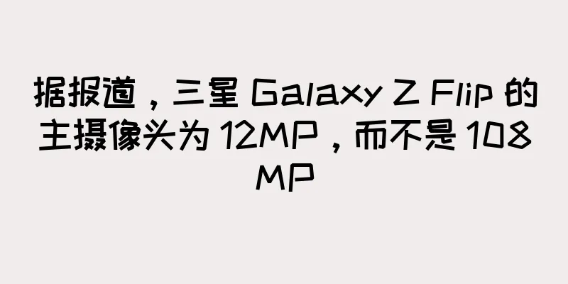 据报道，三星 Galaxy Z Flip 的主摄像头为 12MP，而不是 108MP