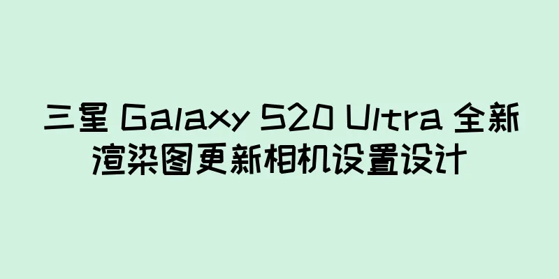 三星 Galaxy S20 Ultra 全新渲染图更新相机设置设计