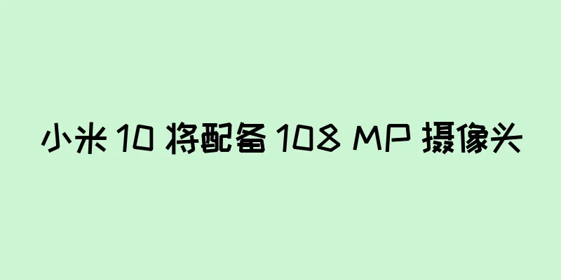 小米 10 将配备 108 MP 摄像头