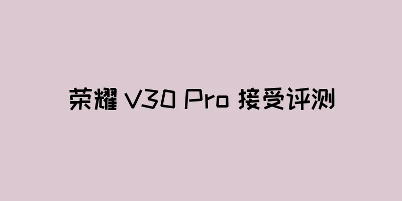 荣耀 V30 Pro 接受评测
