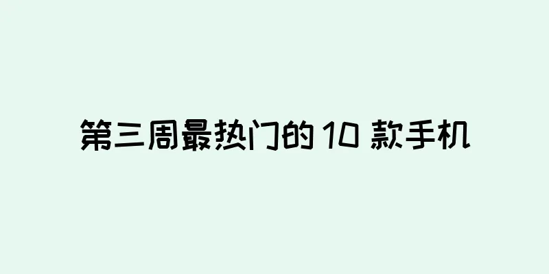 第三周最热门的 10 款手机