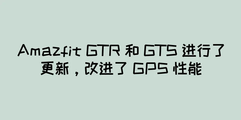 Amazfit GTR 和 GTS 进行了更新，改进了 GPS 性能