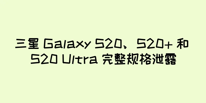 三星 Galaxy S20、S20+ 和 S20 Ultra 完整规格泄露
