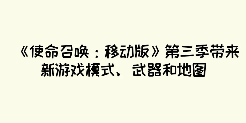 《使命召唤：移动版》第三季带来新游戏模式、武器和地图