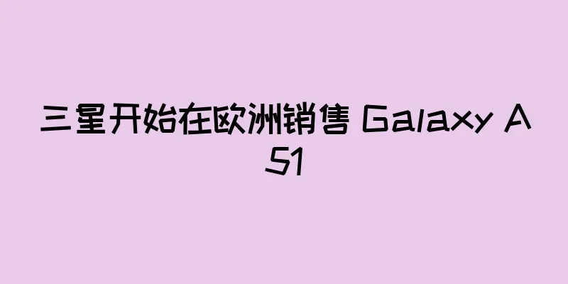 三星开始在欧洲销售 Galaxy A51