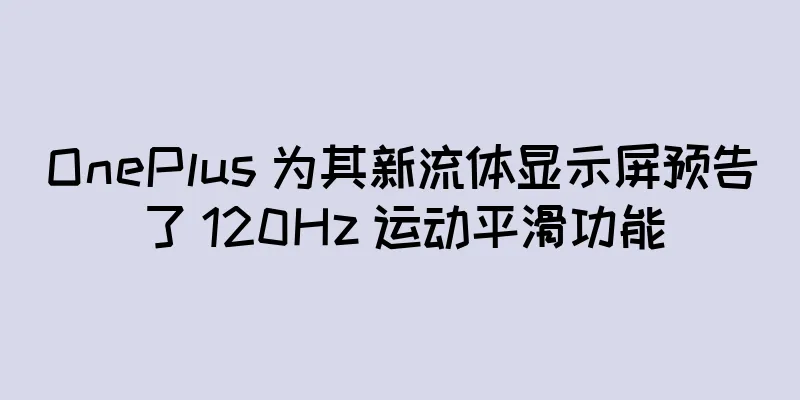 OnePlus 为其新流体显示屏预告了 120Hz 运动平滑功能