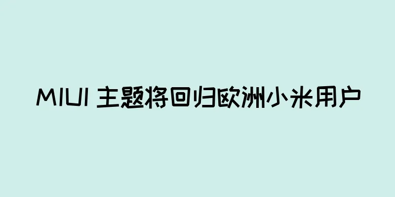 MIUI 主题将回归欧洲小米用户