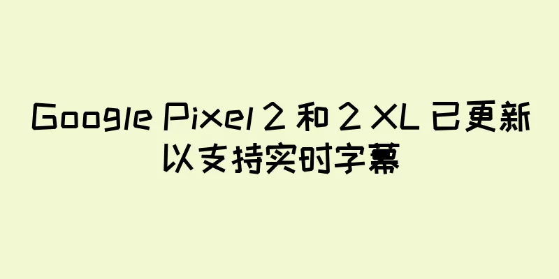 Google Pixel 2 和 2 XL 已更新以支持实时字幕