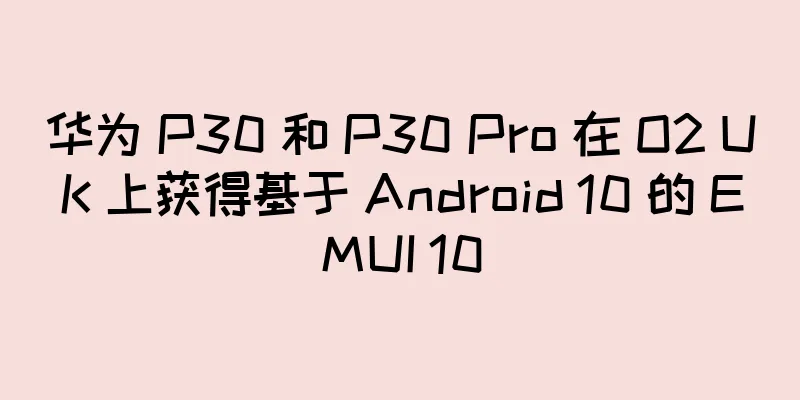 华为 P30 和 P30 Pro 在 O2 UK 上获得基于 Android 10 的 EMUI 10