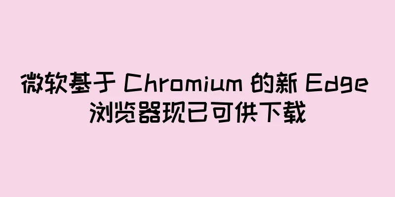 微软基于 Chromium 的新 Edge 浏览器现已可供下载