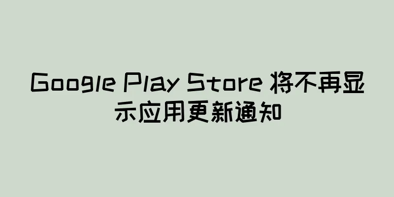Google Play Store 将不再显示应用更新通知
