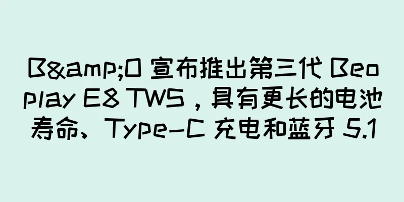 B&O 宣布推出第三代 Beoplay E8 TWS，具有更长的电池寿命、Type-C 充电和蓝牙 5.1