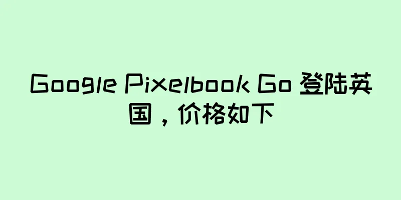 Google Pixelbook Go 登陆英国，价格如下
