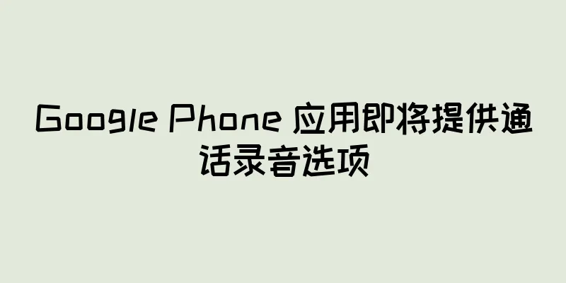 Google Phone 应用即将提供通话录音选项